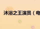 沐浴之王演员（电影沐浴之王有哪些演员）