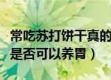 常吃苏打饼干真的可以养胃吗（常吃苏打饼干是否可以养胃）