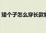 矮个子怎么穿长款好看（矮个子的穿搭技巧）