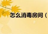 怎么消毒房间（房间消毒的正确方法）