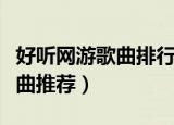好听网游歌曲排行榜（经典好听的网络游戏歌曲推荐）