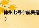 神州七号宇航员是谁（神州七号的宇航员介绍）