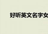 好听英文名字女孩（总有一个适合你）