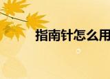 指南针怎么用（指南针使用方法）