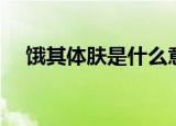 饿其体肤是什么意思（饿其体肤的含义）