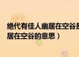 绝代有佳人幽居在空谷是什么意思（怎么理解绝代有佳人幽居在空谷的意思）