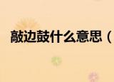 敲边鼓什么意思（怎么理解敲边鼓的意思）