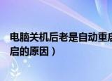 电脑关机后老是自动重启怎么回事（电脑关机后老是自动重启的原因）