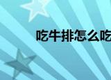 吃牛排怎么吃（牛排的正确吃法）