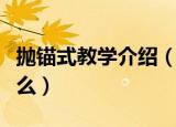 抛锚式教学介绍（抛锚式教学的主要目的是什么）