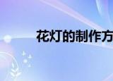 花灯的制作方法（怎么制作花灯）