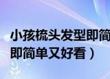 小孩梳头发型即简单又好看（小孩梳什么发型即简单又好看）