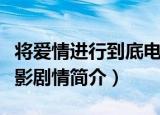 将爱情进行到底电影剧情（将爱情进行到底电影剧情简介）