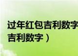 过年红包吉利数字有哪些（有哪些过年红包的吉利数字）