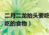 二月二龙抬头要吃什么食物（二月二龙抬头要吃的食物）