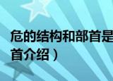 危的结构和部首是指什么（关于危的结构和部首介绍）