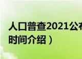 人口普查2021公布时间（2021人口普查公布时间介绍）