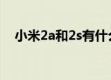 小米2a和2s有什么区别（详细分析介绍）
