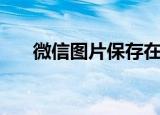 微信图片保存在哪里（一起去找一下）
