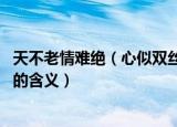 天不老情难绝（心似双丝网中有千千结的意思 天不老情难绝的含义）