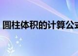 圆柱体积的计算公式（圆柱体积公式是什么）