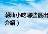 潮汕小吃哪些最出名（潮汕最出名的小吃简单介绍）