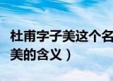 杜甫字子美这个名字的含义是什么（杜甫字子美的含义）