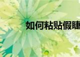 如何粘贴假睫毛（具体操作步骤）