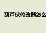 葫芦侠修改器怎么用（有什么使用的步骤）
