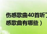 伤感歌曲40首听了流泪（44首听了流泪的伤感歌曲有哪些）