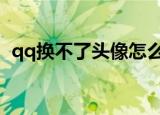 qq换不了头像怎么办（更换不了解决方法）