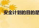 安全计划的目的是什么（什么是安全计划）