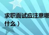 求职面试应注意哪些问题（求职面试时应注意什么）