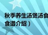 秋季养生汤煲汤食谱有哪些（秋季养生汤煲汤食谱介绍）