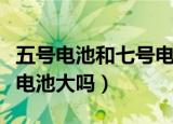 五号电池和七号电池哪个大（五号电池比七号电池大吗）