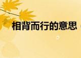 相背而行的意思（相背而行是什么意思）