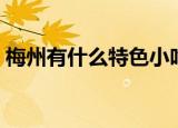 梅州有什么特色小吃（梅州的特色小吃一览）