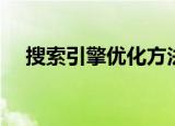 搜索引擎优化方法（如何优化搜索引擎）