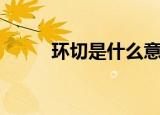 环切是什么意思（环切如何解释）