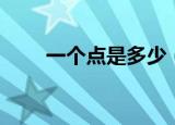 一个点是多少（一个点具体是多少）