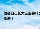 他会自己长大远去是什么歌（他会自己长大远去是什么歌的歌词）