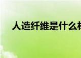 人造纤维是什么材料（人造纤维有几种）