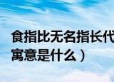 食指比无名指长代表什么（食指比无名指长的寓意是什么）