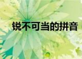 锐不可当的拼音（词语锐不可当怎么读）