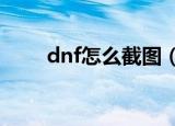 dnf怎么截图（DNF怎么一键截屏）