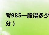 考985一般得多少分（考985一般到底是多少分）