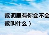 歌词里有你会不会的歌（歌词里有你会不会的歌叫什么）