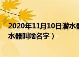 2020年11月10日潜水器叫什么名字（2020年11月10日潜水器叫啥名字）