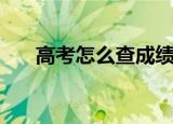 高考怎么查成绩（如何查询高考成绩）