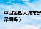 中国第四大城市是哪一个（中国第四大城市是深圳吗）